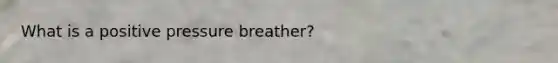 What is a positive pressure breather?