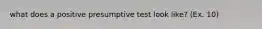 what does a positive presumptive test look like? (Ex. 10)