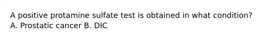 A positive protamine sulfate test is obtained in what condition? A. Prostatic cancer B. DIC