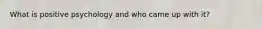 What is positive psychology and who came up with it?