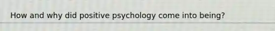 How and why did positive psychology come into being?