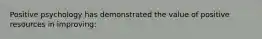 Positive psychology has demonstrated the value of positive resources in improving: