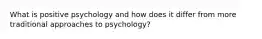 What is positive psychology and how does it differ from more traditional approaches to psychology?