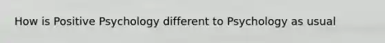 How is Positive Psychology different to Psychology as usual