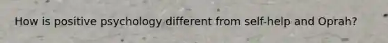 How is positive psychology different from self-help and Oprah?