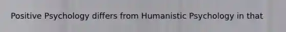 Positive Psychology differs from Humanistic Psychology in that