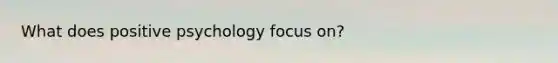 What does positive psychology focus on?