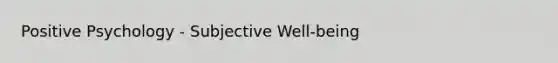 Positive Psychology - Subjective Well-being