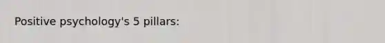 Positive psychology's 5 pillars: