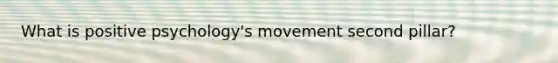 What is positive psychology's movement second pillar?