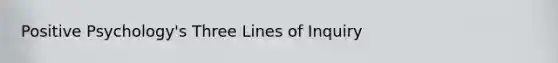 Positive Psychology's Three Lines of Inquiry