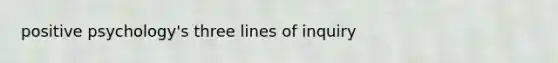 positive psychology's three lines of inquiry