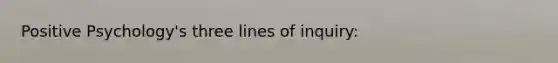 Positive Psychology's three lines of inquiry: