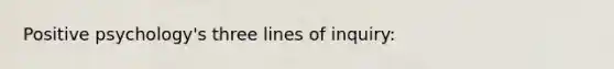 Positive psychology's three lines of inquiry: