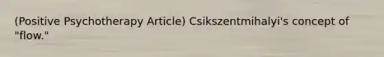 (Positive Psychotherapy Article) Csikszentmihalyi's concept of "flow."