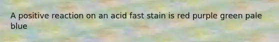 A positive reaction on an acid fast stain is red purple green pale blue