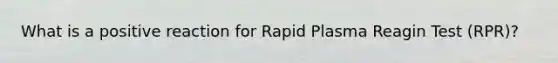 What is a positive reaction for Rapid Plasma Reagin Test (RPR)?