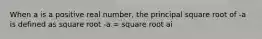 When a is a positive real number, the principal square root of -a is defined as square root -a = square root ai