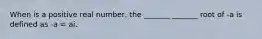 When is a positive real number, the _______ _______ root of -a is defined as -a = ai.