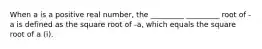 When a is a positive real number, the _________ _________ root of -a is defined as the square root of -a, which equals the square root of a (i).