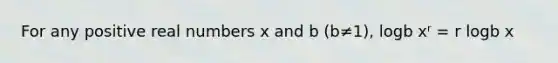 For any positive real numbers x and b (b≠1), logb xʳ = r logb x