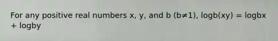 For any positive real numbers x, y, and b (b≠1), logb(xy) = logbx + logby