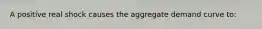 A positive real shock causes the aggregate demand curve to: