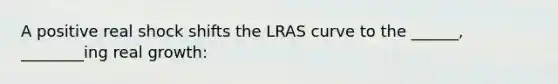 A positive real shock shifts the LRAS curve to the ______, ________ing real growth: