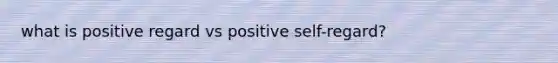 what is positive regard vs positive self-regard?