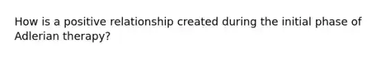 How is a positive relationship created during the initial phase of Adlerian therapy?