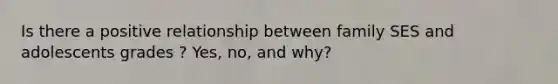 Is there a positive relationship between family SES and adolescents grades ? Yes, no, and why?