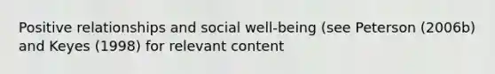 Positive relationships and social well-being (see Peterson (2006b) and Keyes (1998) for relevant content