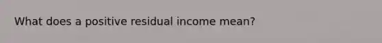 What does a positive residual income mean?