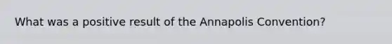 What was a positive result of the Annapolis Convention?