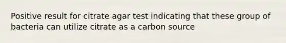 Positive result for citrate agar test indicating that these group of bacteria can utilize citrate as a carbon source