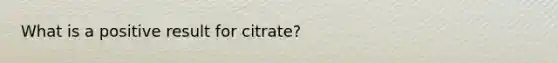 What is a positive result for citrate?