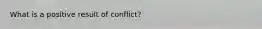 What is a positive result of conflict?