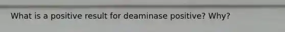 What is a positive result for deaminase positive? Why?