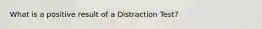 What is a positive result of a Distraction Test?