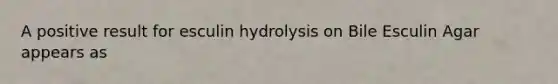 A positive result for esculin hydrolysis on Bile Esculin Agar appears as