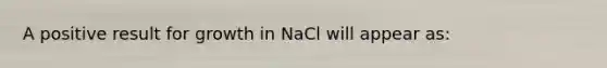 A positive result for growth in NaCl will appear as: