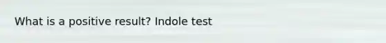 What is a positive result? Indole test