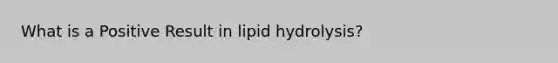 What is a Positive Result in lipid hydrolysis?