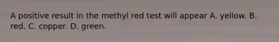 A positive result in the methyl red test will appear A. yellow. B. red. C. copper. D. green.