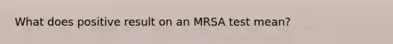 What does positive result on an MRSA test mean?