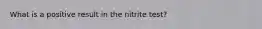 What is a positive result in the nitrite test?