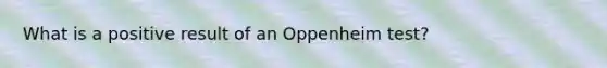 What is a positive result of an Oppenheim test?