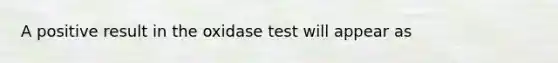 A positive result in the oxidase test will appear as