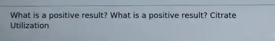 What is a positive result? What is a positive result? Citrate Utilization