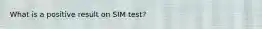 What is a positive result on SIM test?